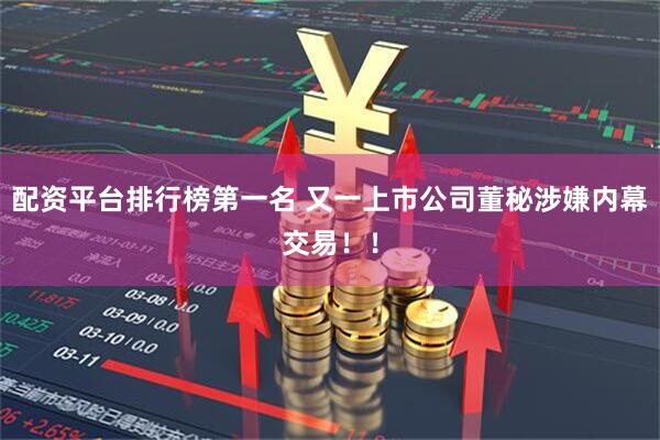 配资平台排行榜第一名 又一上市公司董秘涉嫌内幕交易！！