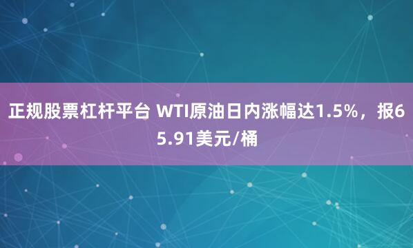正规股票杠杆平台 WTI原油日内涨幅达1.5%，报65.91美元/桶