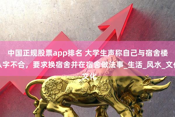 中国正规股票app排名 大学生声称自己与宿舍楼八字不合，要求换宿舍并在宿舍做法事_生活_风水_文化