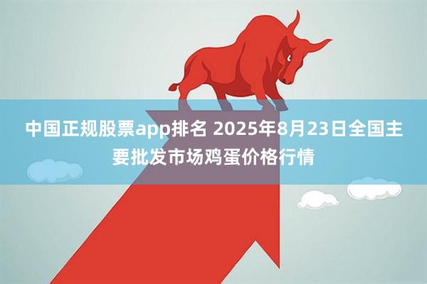 中国正规股票app排名 2025年8月23日全国主要批发市场鸡蛋价格行情