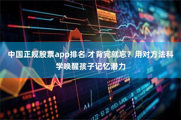 中国正规股票app排名 才背完就忘？用对方法科学唤醒孩子记忆潜力