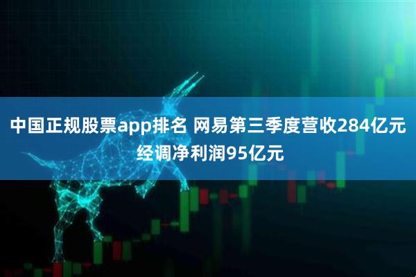 中国正规股票app排名 网易第三季度营收284亿元 经调净利润95亿元