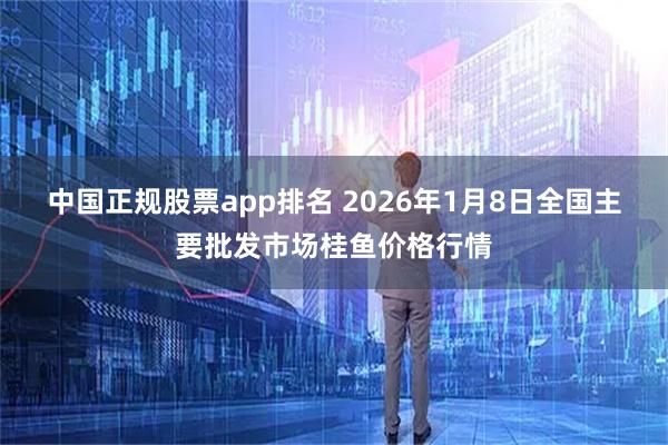 中国正规股票app排名 2026年1月8日全国主要批发市场桂鱼价格行情